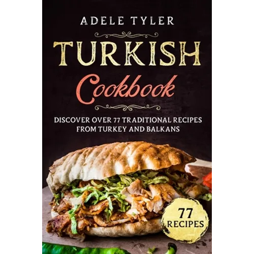 Turkish Cookbook: Discover Over 77 Traditional Recipes From Turkey And Balkans