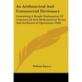 An Arithmetical And Commercial Dictionary: Containing A Simple Explanation Of Commercial And Mathematical Terms And Arithmetical Operations (1840)