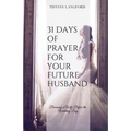 31 Days of Prayer for Your Future Husband: Becoming a Wife Before the Wedding Day