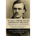 To all Those with Aberrant Brains!: The Complete Works of Freidrich Nietzche