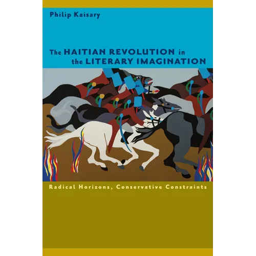 The Haitian Revolution in the Literary Imagination: Radical Horizons, Conservative Constraints