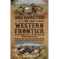 Bill Hamilton on the Western Frontier: An Adventurous life of a Trapper, Scout and Indian Fighter 1822-1908