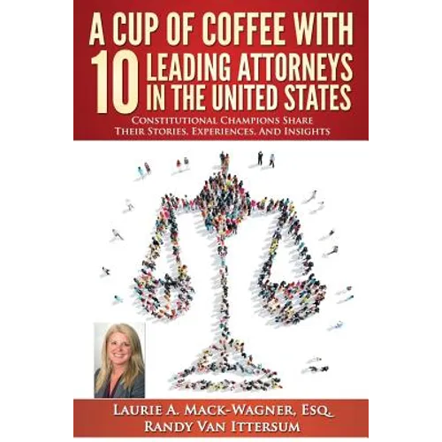 A Cup of Coffee With 10 Leading Attorneys In The United States: Constitutional Champions Share Their Stories, Experiences, And Insights