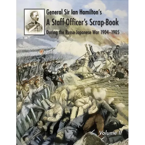 General Sir Ian Hamilton's Staff Officer's Scrap-Book during the Russo-Japanese War 1904-1905: Volume II