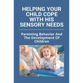 Helping Your Child Cope With His Sensory Needs: Parenting Behavior And The Development Of Children: Autism And Family Stress