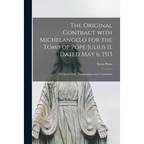 The Original Contract With Michelangelo for the Tomb of Pope Julius II, Dated May 6, 1513: a Critical Study, Transcription and Translation