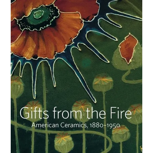 Gifts from the Fire: American Ceramics, 1880-1950: From the Collection of Martin Eidelberg