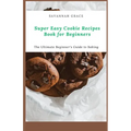Super Easy Cookie Recipes Book for Beginners: The Ultimate Beginner's Guide to Baking