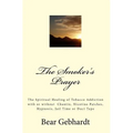 The Smoker's Prayer: The Spiritual Healing of Tobacco Addiction with or without Chantix, Nicotine Patches, Hypnosis, Jail Time or Duct Tape