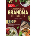 Complete Grandma Cookbook: 1500 Days Of Timeless Recipes and Culinary Traditions from Grandma's Kitchen