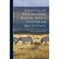 A Manual of Angora Goat Raising, With a Chapter on Milch Goats