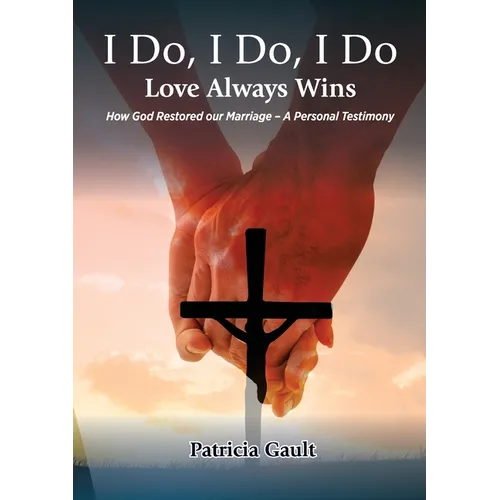 I do, I do, I do - Love always wins: How God Restored our Marriage - A Personal Testimony