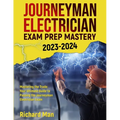 Journeyman Electrician Exam Prep Mastery 2023-2024: Mastering the Trade: Your Ultimate Guide to Passing the Journeyman Electrician Exam