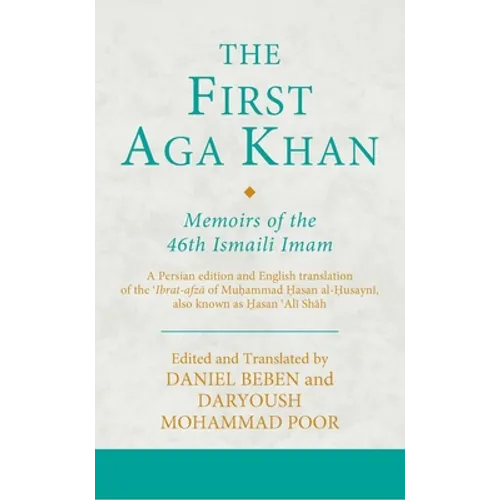 The First Aga Khan: Memoirs of the 46th Ismaili Imam: A Persian Edition and English Translation of the 'Ibrat-Afza of Muhammad Hasan Al-Husayni Also K