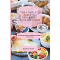 The Complete Diabetic Breakfast Cooking Guide: 50 fantastic quick and delicious recipes to start the day