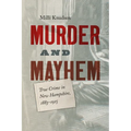 Murder and Mayhem: True Crime in New Hampshire from 1883-1915