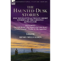 The Haunted Dusk Stories: One Novelette & Twelve Short Stories, of the Ghostly & Peculiar Including 'The Little Room, ' 'The Sequel to the Little Room