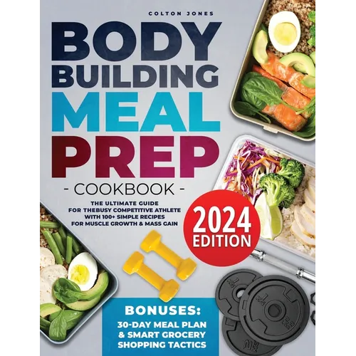 Bodybuilding Meal Prep Cookbook: The Ultimate Guide for the Busy Competitive Athlete with 100+ Simple Recipes for Muscle Growth & Mass Gain + Bonuses: