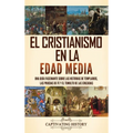 El cristianismo en la Edad Media: Una guía fascinante sobre las historias de templarios, las pruebas de fe y el tumulto de las cruzadas