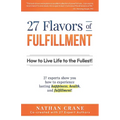 27 Flavors of Fulfillment: How to Live Life to the Fullest!: 27 Experts Show You How to Experience Lasting Happiness, Health, and Fulfillment