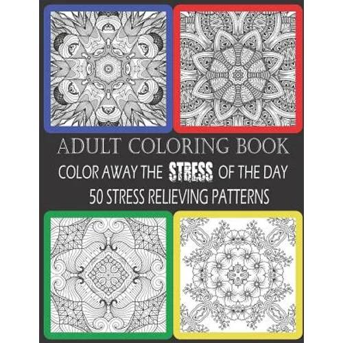 Adult Coloring Book: Color Away The Stress Of The Day: 50 Stress Relieving Patterns