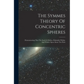 The Symmes Theory Of Concentric Spheres: Demonstrating That The Earth Is Hollow, Habitable Within, And Widely Open About The Poles