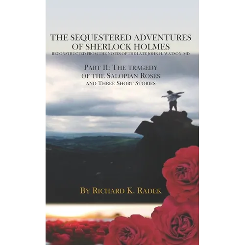 The Sequestered Adventures of Sherlock Holmes, Part II: The Tragedy of the Salopian Roses and Three Short Stories