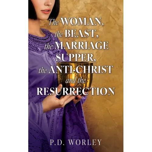 The Woman, the Beast, the Marriage Supper, the Anti-Christ and the Resurrection