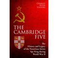 The Cambridge Five: The History and Legacy of the Notorious Soviet Spy Ring in Britain during World War II and the Cold War