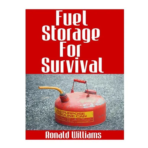 Fuel Storage For Survival: The Ultimate Step-By-Step Beginner's Survival Guide On How To Store Gasoline, Diesel, Kerosene, and Propane For Disast