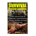 Survival Medicine Handbook: First-aid In Case Of Emergency And Essential Things To Have In Your Medicine Kit