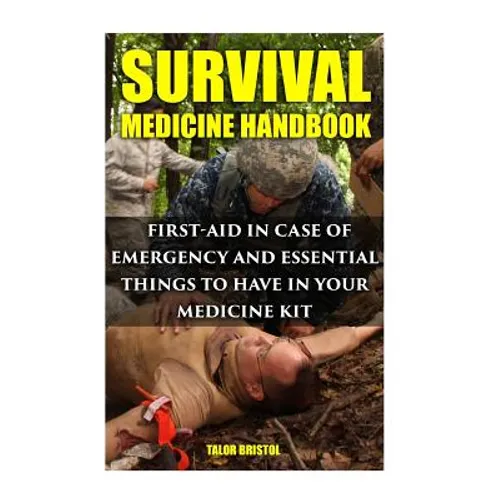 Survival Medicine Handbook: First-aid In Case Of Emergency And Essential Things To Have In Your Medicine Kit