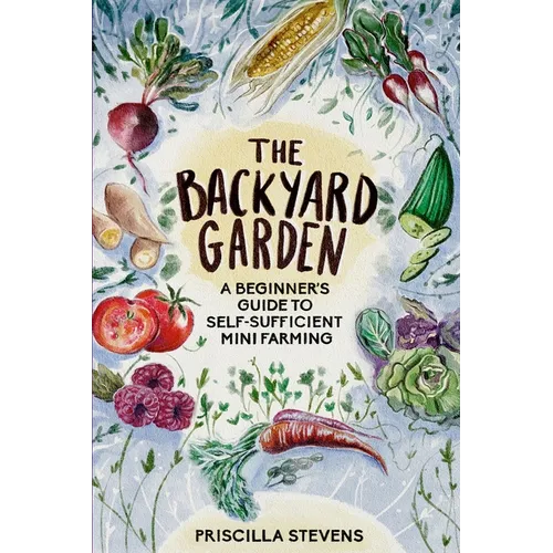 The Backyard Garden: A Beginner's Guide to Self-Sufficient Mini Farming