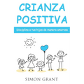 Crianza positiva: Disciplina a tus hijos de manera amorosa