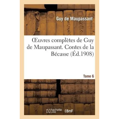 Oeuvres Complètes de Guy de Maupassant. Tome 6 Contes de la Bécasse