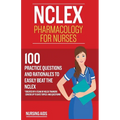 NCLEX: Pharmacology for Nurses: 100 Practice Questions with Rationales to help you Pass the NCLEX!: Created by a team of NCLEX Trainers