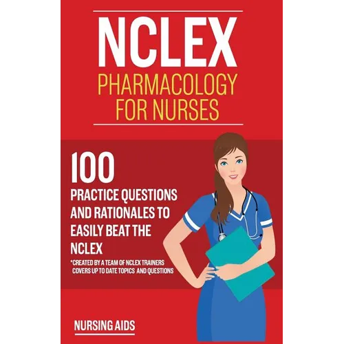 NCLEX: Pharmacology for Nurses: 100 Practice Questions with Rationales to help you Pass the NCLEX!: Created by a team of NCLEX Trainers