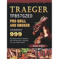 Traeger TFB57GZEO Pro Grill and Smoker Cookbook 999: The Ultimate Guide For Beginners With 999 Days Easy-To-Replicate, Juicy, And Tasteful Recipes
