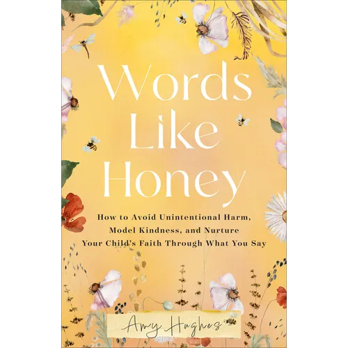 Words Like Honey: How to Avoid Unintentional Harm, Model Kindness, and Nurture Your Child's Faith Through What You Say