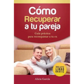 Cómo recuperar a tu pareja: Guía práctica para reconquistar a tu ex