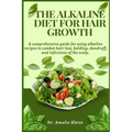 The Alkaline Diet for Hair Growth: A comprehensive guide for using alkaline recipes to combat hair loss, balding, dandruff, and infections of the scal