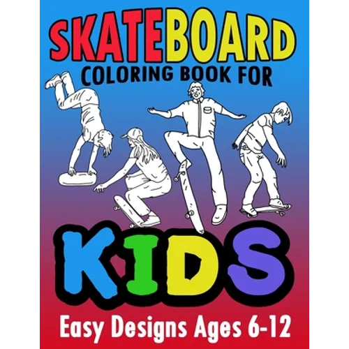 Skateboard Coloring Book For Kids Easy Designs Ages 6-12: Fun Tricks At The Parks, On Ramps And Rails To Calm The Mind While Relaxing