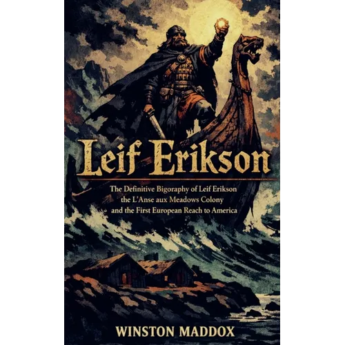 Leif Erikson: The Definitive Biography of Leif Erikson, the L'Anse aux Meadows Colony, and the First European Reach to America