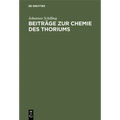 Beiträge Zur Chemie Des Thoriums: Inaugural-Dissertation Zur Erlangung Der Doktorwürde Der Hohen Naturwissenschaftl.-Mathemat. Fakultät Der Ruprecht-K