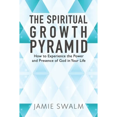 The Spiritual Growth Pyramid: How to Experience the Power and Presence of God in Your Life
