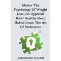 Master The Psychology Of Weight Loss Via Hypnosis Build Healthy Sleep Habits Learn The Art Of Meditation