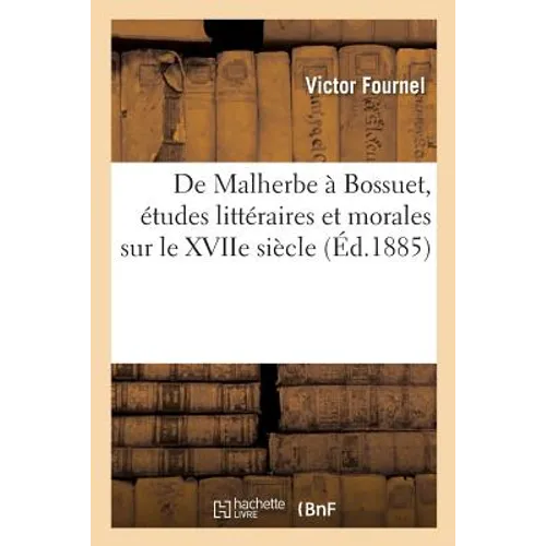 de Malherbe À Bossuet, Études Littéraires Et Morales Sur Le Xviie Siècle