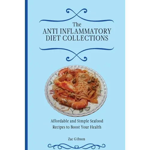 The Anti Inflammatory Diet Collections: Affordable and Simple Seafood Recipes to Boost Your Health