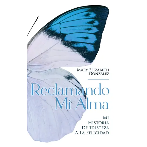 Reclamando Mi Alma: Mi Historia De Tristeza A La Felicidad