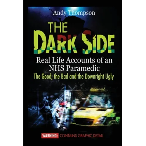 The Dark Side: Real Life Accounts of an NHS Paramedic the Good, the Bad and the Downright Ugly